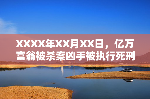 XXXX年XX月XX日，亿万富翁被杀案凶手被执行死刑